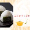 おにぎりとおむすびの違い