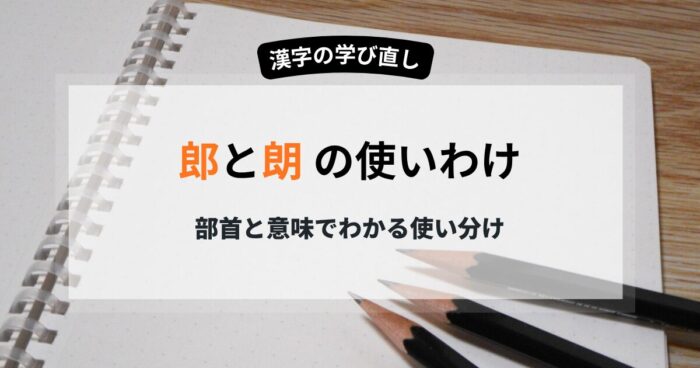 「郎」と「朗」の違いを完全解消 部首と意味でわかる正しい使い分け