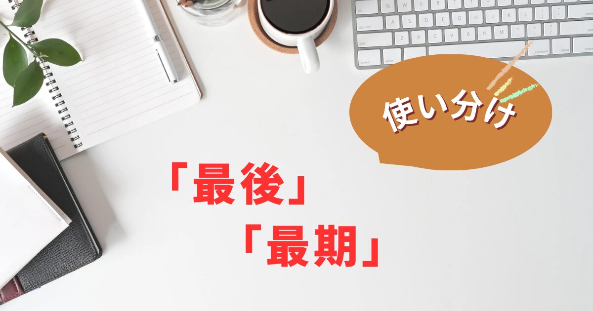 「最後」と「最期」の使い分け