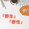 「野生」と「野性」の使い分け