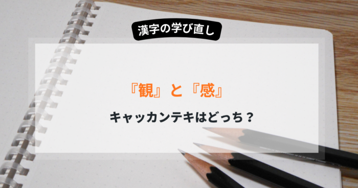 観と感の違いを3つのポイントで解説 使い分けと熟語・例文を理解