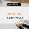 択や沢などタクと読む漢字の部首の選び方