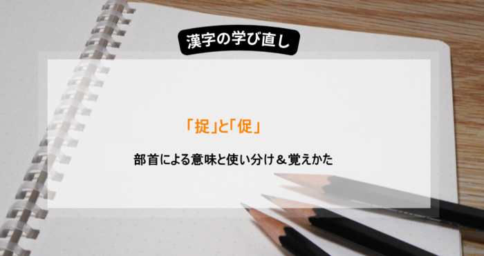 捉と促の違いとは？部首・使い分け・例文・覚え方を3つのポイントで解説